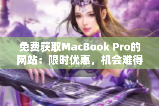 免费获取MacBook Pro的网站：限时优惠，机会难得，速来领取！