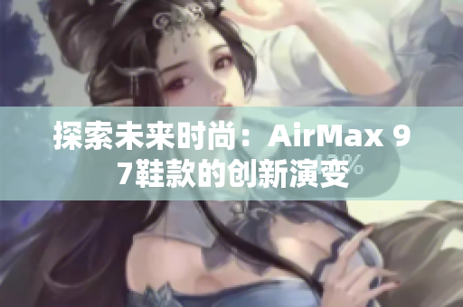 探索未来时尚：AirMax 97鞋款的创新演变