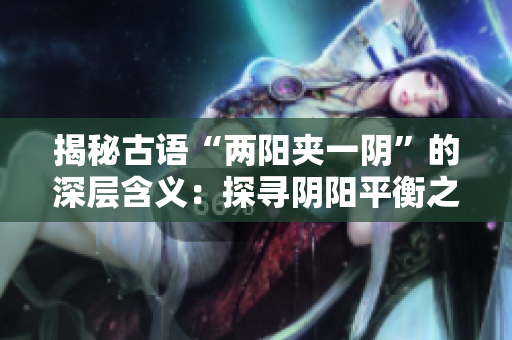 揭秘古语“两阳夹一阴”的深层含义：探寻阴阳平衡之道