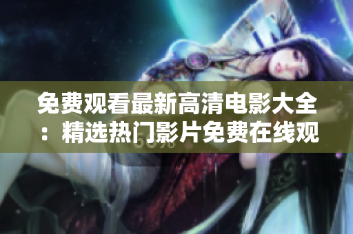 免费观看最新高清电影大全：精选热门影片免费在线观看