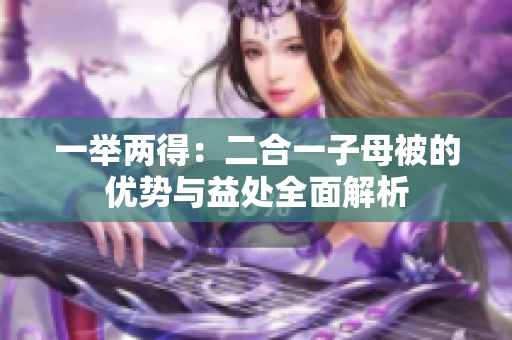 一举两得：二合一子母被的优势与益处全面解析