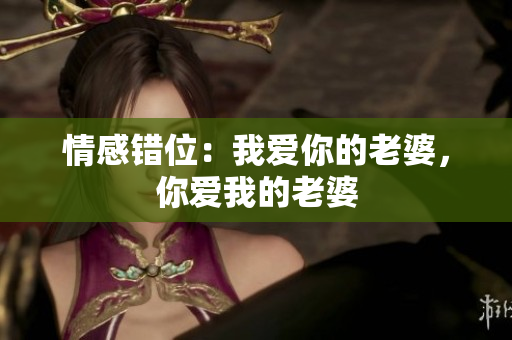 情感错位：我爱你的老婆，你爱我的老婆