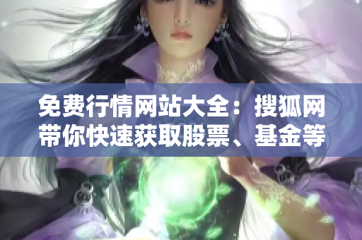 免费行情网站大全：搜狐网带你快速获取股票、基金等最新行情