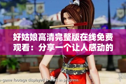好姑娘高清完整版在线免费观看：分享一个让人感动的故事