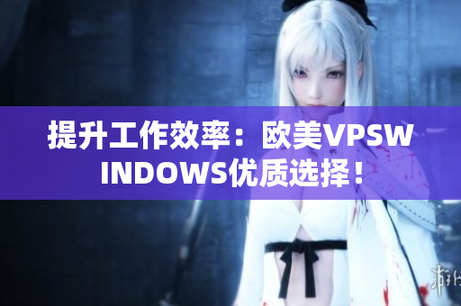 提升工作效率：欧美VPSWINDOWS优质选择！