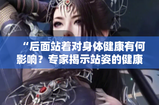 “后面站着对身体健康有何影响？专家揭示站姿的健康秘密”