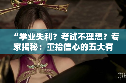 “学业失利？考试不理想？专家揭秘：重拾信心的五大有效方法！”