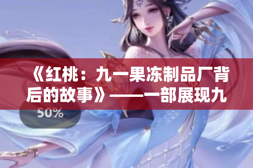 《红桃：九一果冻制品厂背后的故事》——一部展现九一果冻制品厂内幕的新电视剧