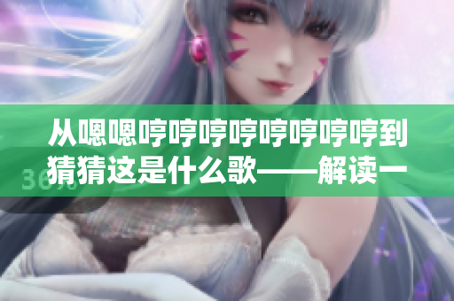 从嗯嗯哼哼哼哼哼哼哼哼到猜猜这是什么歌——解读一个神秘歌曲