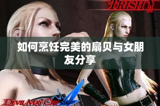 如何烹饪完美的扇贝与女朋友分享