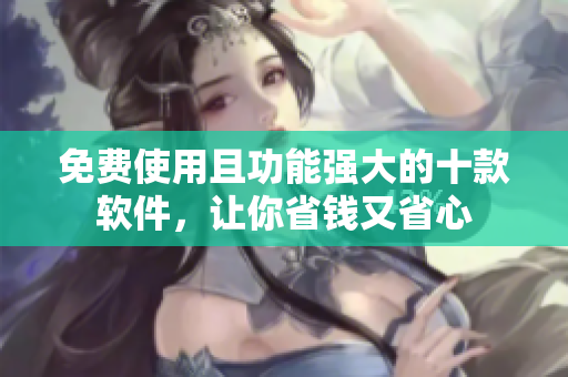 免费使用且功能强大的十款软件，让你省钱又省心