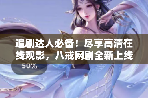 追剧达人必备！尽享高清在线观影，八戒网剧全新上线，赶快来围观！