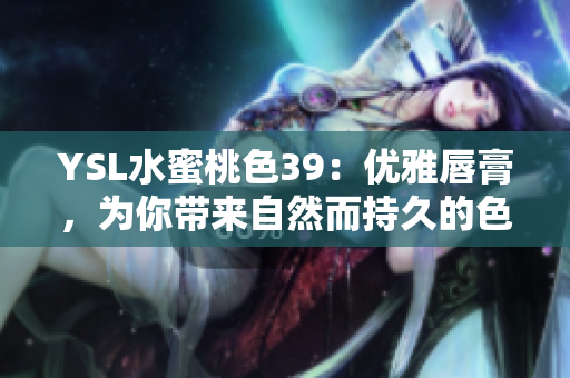 YSL水蜜桃色39：优雅唇膏，为你带来自然而持久的色彩魅力