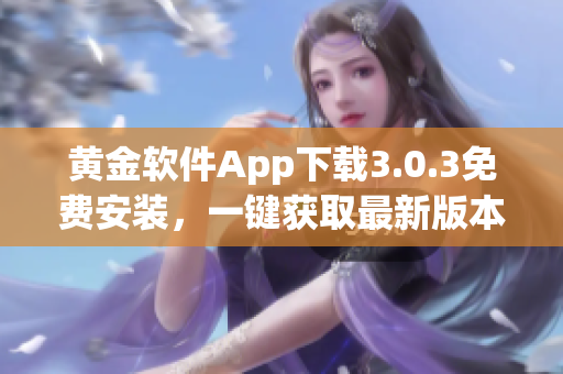 黄金软件App下载3.0.3免费安装，一键获取最新版本