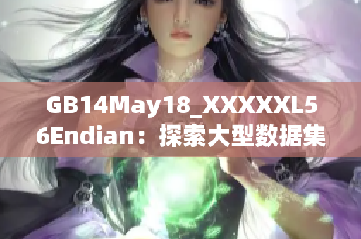 GB14May18_XXXXXL56Endian：探索大型数据集与端序转换