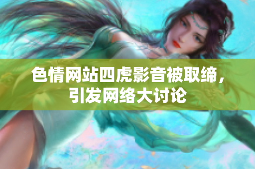 色情网站四虎影音被取缔，引发网络大讨论