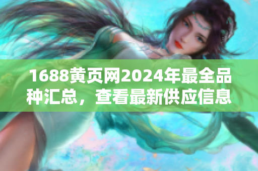 1688黄页网2024年最全品种汇总，查看最新供应信息