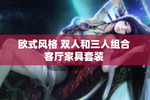 欧式风格 双人和三人组合 客厅家具套装 