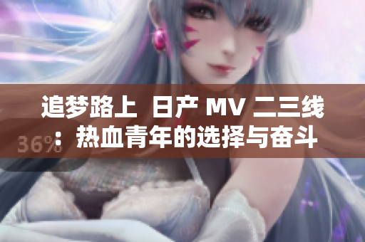 追梦路上  日产 MV 二三线：热血青年的选择与奋斗