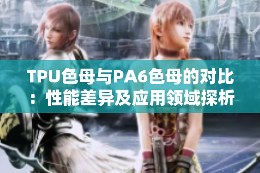 TPU色母与PA6色母的对比：性能差异及应用领域探析