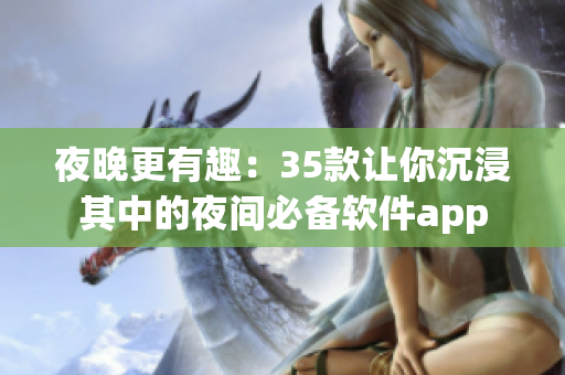 夜晚更有趣：35款让你沉浸其中的夜间必备软件app