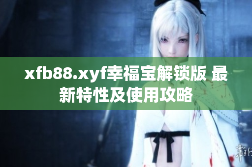 xfb88.xyf幸福宝解锁版 最新特性及使用攻略