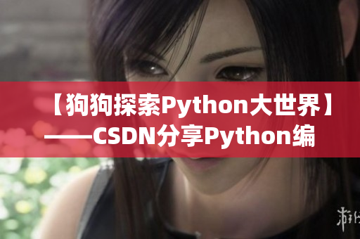 【狗狗探索Python大世界】——CSDN分享Python编程心得