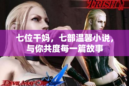 七位干妈，七部温馨小说，与你共度每一篇故事