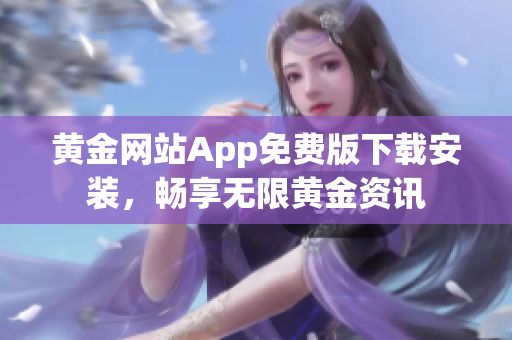 黄金网站App免费版下载安装，畅享无限黄金资讯