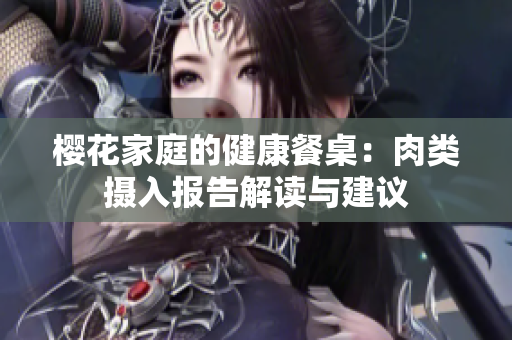 樱花家庭的健康餐桌：肉类摄入报告解读与建议