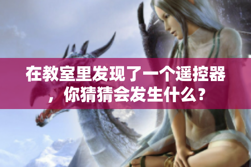在教室里发现了一个遥控器，你猜猜会发生什么？