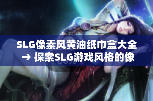 SLG像素风黄油纸巾盒大全 → 探索SLG游戏风格的像素黄油纸巾盒汇总
