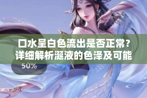 口水呈白色流出是否正常？详细解析涎液的色泽及可能的原因