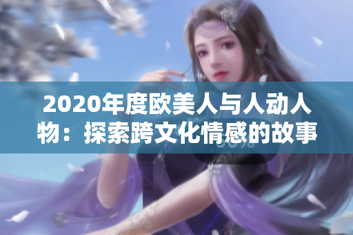2020年度欧美人与人动人物：探索跨文化情感的故事