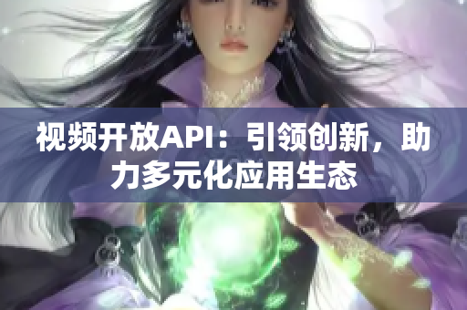 视频开放API：引领创新，助力多元化应用生态