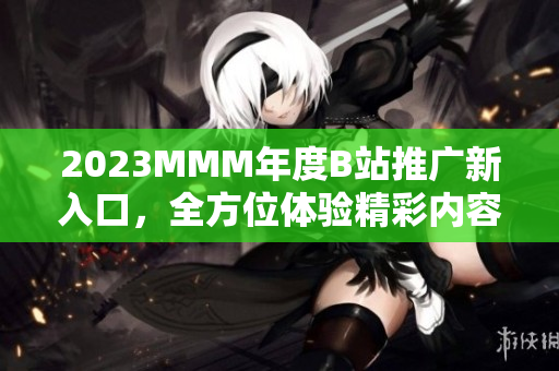 2023MMM年度B站推广新入口，全方位体验精彩内容