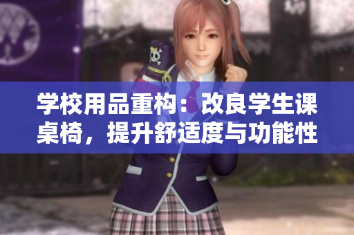 学校用品重构：改良学生课桌椅，提升舒适度与功能性