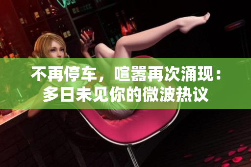 不再停车，喧嚣再次涌现：多日未见你的微波热议