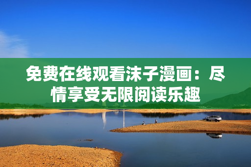 免费在线观看沫子漫画：尽情享受无限阅读乐趣