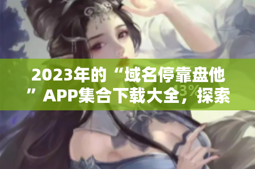 2023年的“域名停靠盘他”APP集合下载大全，探索完整资源。