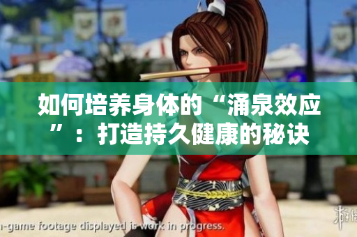 如何培养身体的“涌泉效应”：打造持久健康的秘诀