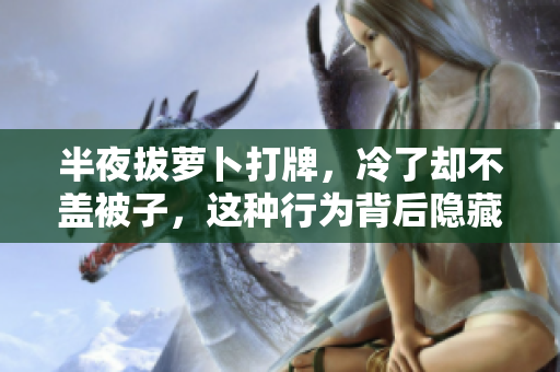 半夜拔萝卜打牌，冷了却不盖被子，这种行为背后隐藏的心理究竟是什么？