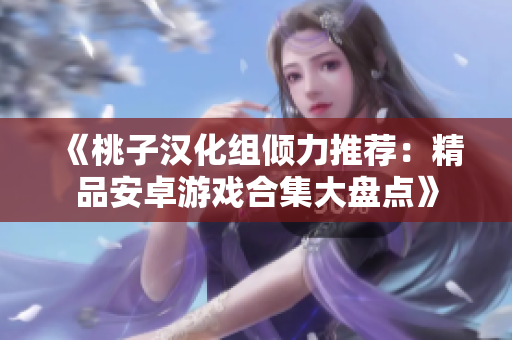《桃子汉化组倾力推荐：精品安卓游戏合集大盘点》