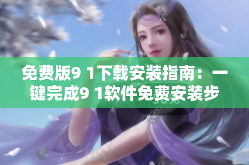 免费版9 1下载安装指南：一键完成9 1软件免费安装步骤