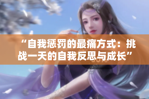 “自我惩罚的最痛方式：挑战一天的自我反思与成长”