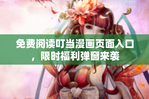 免费阅读叮当漫画页面入口，限时福利弹窗来袭