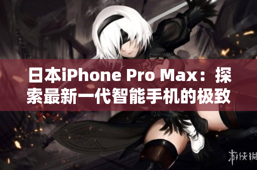 日本iPhone Pro Max：探索最新一代智能手机的极致性能