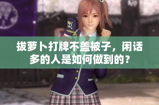 拔萝卜打牌不盖被子，闲话多的人是如何做到的？