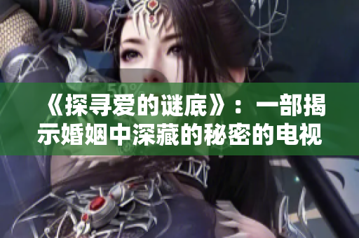 《探寻爱的谜底》：一部揭示婚姻中深藏的秘密的电视剧