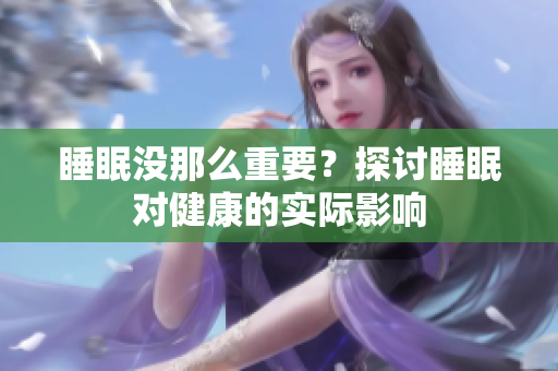 睡眠没那么重要？探讨睡眠对健康的实际影响